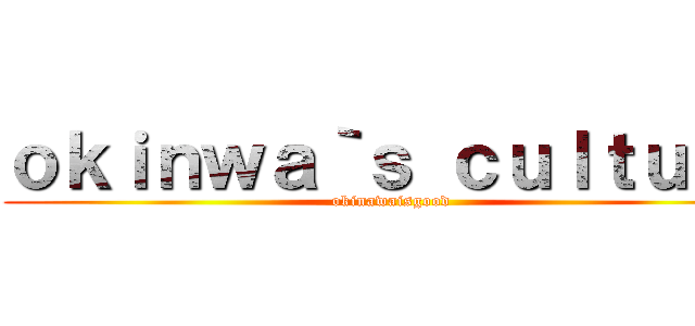 ｏｋｉｎｗａ｀ｓ ｃｕｌｔｕｒｅ (okinawaisgood)