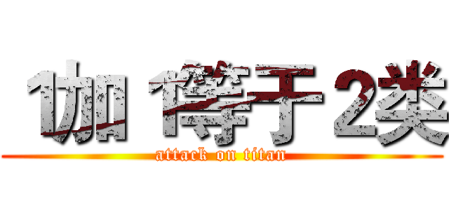 １加１等于２类 (attack on titan)