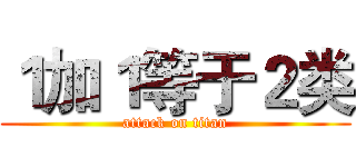 １加１等于２类 (attack on titan)