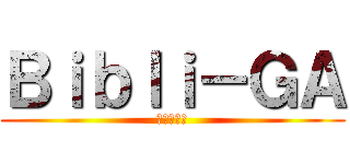 Ｂｉｂｌｉ－ＧＡ (ビブリーガ)
