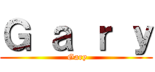 Ｇ ａ ｒ ｙ ( Gary)