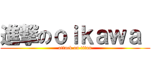 進撃のｏｉｋａｗａ  (attack on titan)