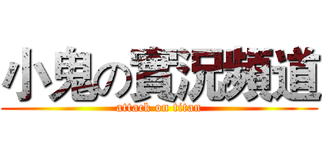 小鬼の實況頻道 (attack on titan)