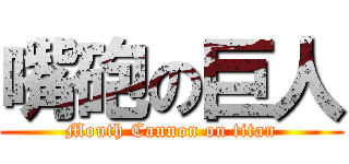 嘴砲の巨人 (Mouth Cannon on titan)