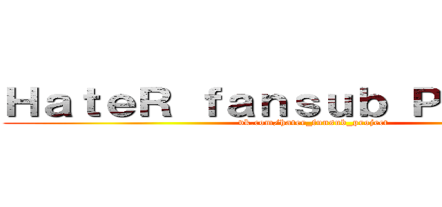 ＨａｔｅＲ ｆａｎｓｕｂ Ｐｒｏｊｅｃｔ (vk.com/hater_funsub_project)
