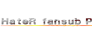 ＨａｔｅＲ ｆａｎｓｕｂ Ｐｒｏｊｅｃｔ (vk.com/hater_funsub_project)