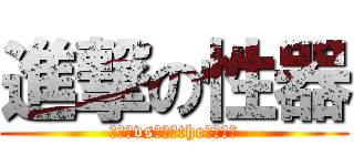 進撃の性器 (ちんこvsまんこtheセックス)