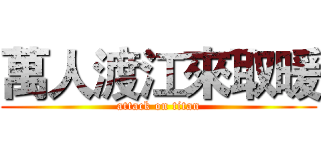 萬人渡江來取暖 (attack on titan)