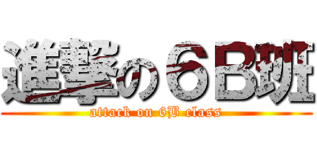 進撃の６Ｂ班 (attack on 6B class)