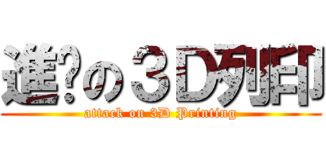 進擊の３Ｄ列印 (attack on 3D Printing)