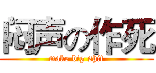 闷声の作死 (make big shit)
