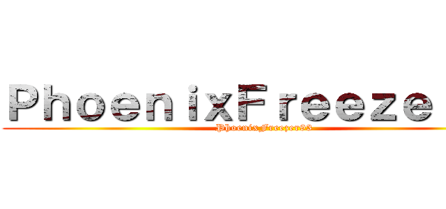 ＰｈｏｅｎｉｘＦｒｅｅｚｅｒ９３ (PhoenixFreezer93)