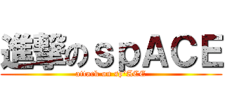 進撃のｓｐＡＣＥ (attack on sp\'ACE)