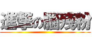 進撃の腦殘粉 ()