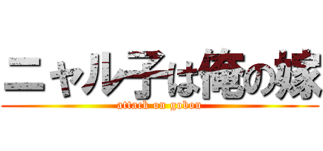 ニャル子は俺の嫁 (attack on gobou)