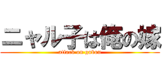 ニャル子は俺の嫁 (attack on gobou)
