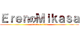 ＥｒｅｎのＭｉｋａｓａ (attack on titan)