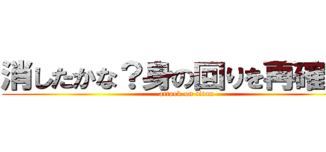 消したかな？身の回りを再確認！ (attack on titan)