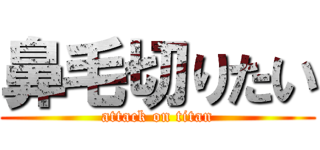 鼻毛切りたい (attack on titan)
