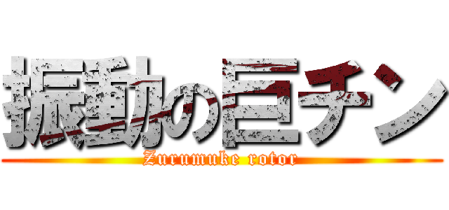 振動の巨チン (Zurumuke rotor)