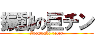 振動の巨チン (Zurumuke rotor)
