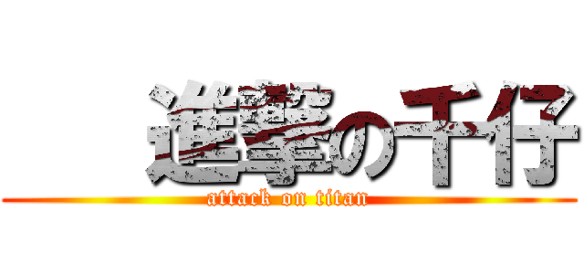    進撃の千仔 (attack on titan)