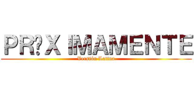 ＰＲÓＸＩＭＡＭＥＮＴＥ (Versión Latina)