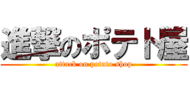 進撃のポテト屋 (attack on potato shop)