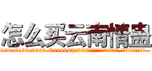 怎么买云南情蛊 (怎么买云南情蛊【电.话186x0156x9662-Q194843976林氏药业】我们做的是长期生意,靠的是老客户长期支持
参考消息网2月20日报道 韩媒称，“剩女多、离婚率高的城市，房价一定会上涨。”这是中国经济学家金岩石2016年12月参加在上海举行的房地产相关论坛时说的话。
)