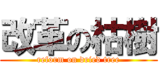 改革の枯樹 (reform on dried tree)