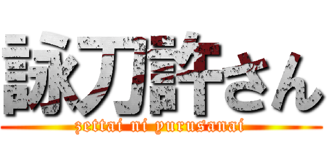 詠刀許さん (zettai ni yurusanai)