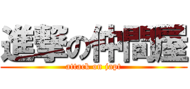進撃の仲間屋 (attack on japt)