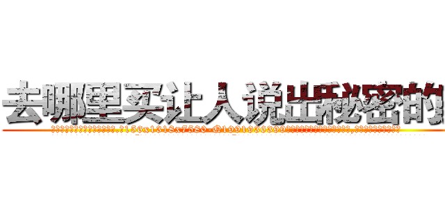 去哪里买让人说出秘密的药 (去哪里买让人说出秘密的药【电.话156x1318x7580-Q1991936399鑫宏药业】我们做的是长期生意,靠的是老客户长期支持
参考消息网2月20日报道 韩媒称，“剩女多、离婚率高的城市，房价一定会上涨。”这是中国经济学家金岩石2016年12月参加在上海举行的房地产相关论坛时说的话。
)