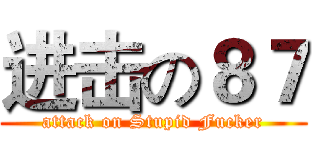 进击の８７ (attack on Stupid Fucker)