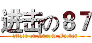 进击の８７ (attack on Stupid Fucker)