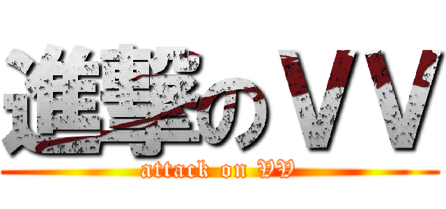 進撃のＶＶ (attack on VV)