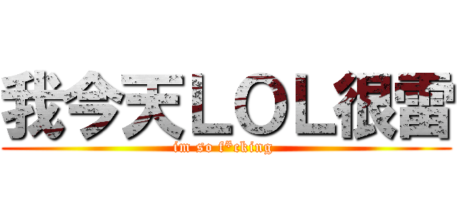 我今天ＬＯＬ很雷 (im so f*cking )