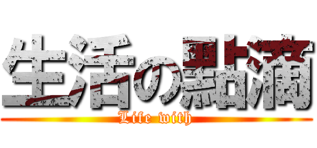 生活の點滴 (Life with)