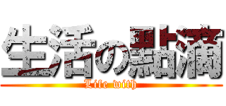 生活の點滴 (Life with)