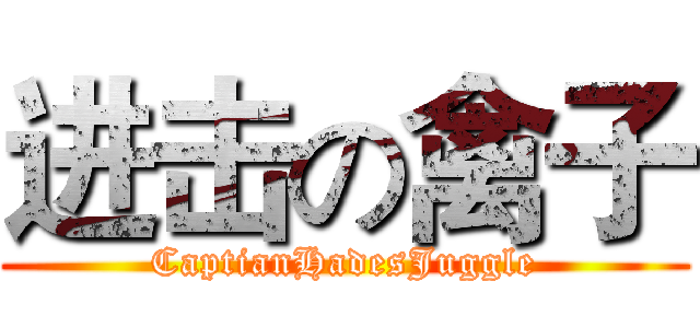 进击の禽子 (CaptianHadesJuggle)