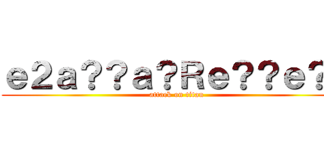 ｅ２ａ？？ａ？Ｒｅ？？ｅ？Ｐ (attack on titan)