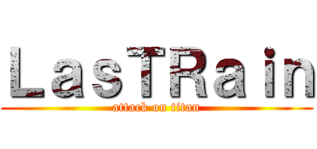 ＬａｓＴＲａｉｎ (attack on titan)