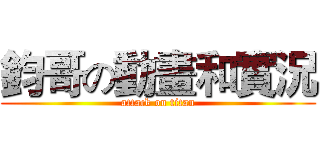 鈞哥の動畫和實況 (attack on titan)