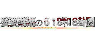 婆婆媽媽の６１８和８卦團 (attack on 618...8)