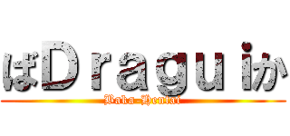 ばＤｒａｇｕｉか (Baka-Hentai)