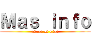 Ｍａｓ ｉｎｆｏ (attack on titan)