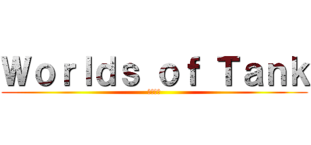 Ｗｏｒｌｄｓ ｏｆ Ｔａｎｋ (戦車世界)