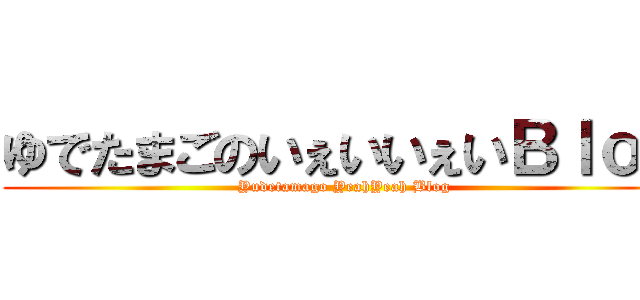 ゆでたまごのいぇいいぇいＢｌｏｇ (Yudetamago YeahYeah Blog)