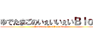 ゆでたまごのいぇいいぇいＢｌｏｇ (Yudetamago YeahYeah Blog)