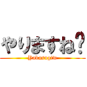 やりますね〜 (Yabasugiw)